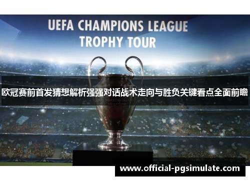 欧冠赛前首发猜想解析强强对话战术走向与胜负关键看点全面前瞻