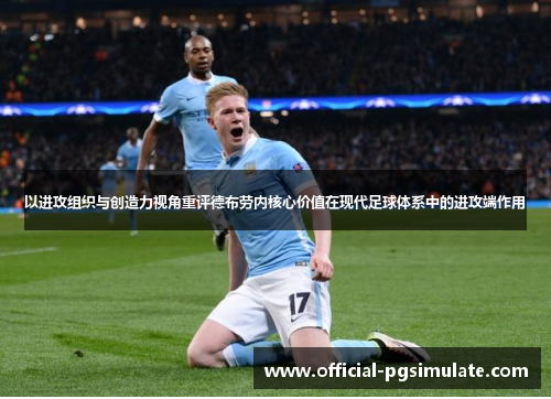 以进攻组织与创造力视角重评德布劳内核心价值在现代足球体系中的进攻端作用