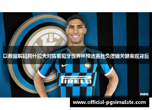 以数据解码阿什拉夫对阵葡萄牙世界杯预选赛胜负逻辑关键表现背后