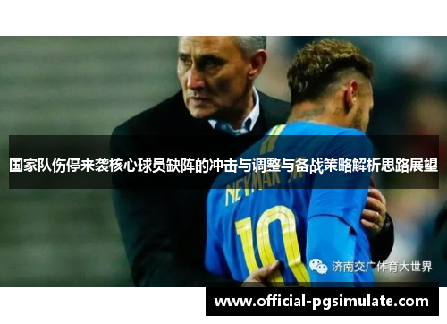 国家队伤停来袭核心球员缺阵的冲击与调整与备战策略解析思路展望