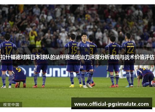 拉什福德对阵日本球队的法甲赛场统治力深度分析表现与战术价值评估