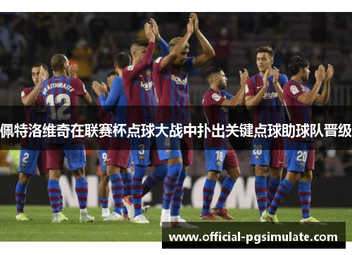 佩特洛维奇在联赛杯点球大战中扑出关键点球助球队晋级 佩特洛维奇在联赛杯点球大战中扑出关键点球助球队晋级