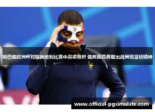 姆巴佩欧洲杯对阵奥地利比赛中鼻梁骨折 佩戴面具勇敢出战展现坚韧精神 姆巴佩欧洲杯对阵奥地利比赛中鼻梁骨折 佩戴面具勇敢出战展现坚韧精神