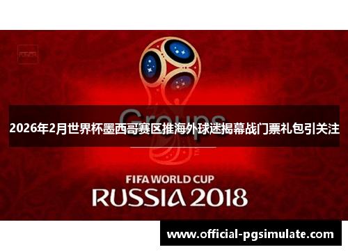 2026年2月世界杯墨西哥赛区推海外球迷揭幕战门票礼包引关注 2026年2月世界杯墨西哥赛区推海外球迷揭幕战门票礼包引关注