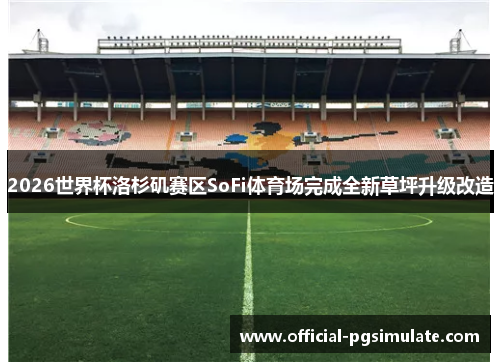 2026世界杯洛杉矶赛区SoFi体育场完成全新草坪升级改造 2026世界杯洛杉矶赛区SoFi体育场完成全新草坪升级改造
