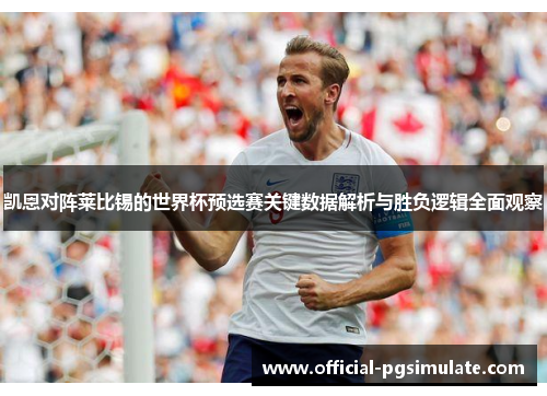 凯恩对阵莱比锡的世界杯预选赛关键数据解析与胜负逻辑全面观察 凯恩对阵莱比锡的世界杯预选赛关键数据解析与胜负逻辑全面观察