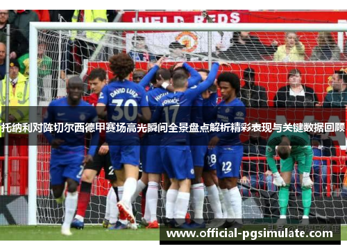 托纳利对阵切尔西德甲赛场高光瞬间全景盘点解析精彩表现与关键数据回顾 托纳利对阵切尔西德甲赛场高光瞬间全景盘点解析精彩表现与关键数据回顾