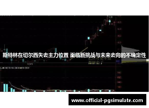斯特林在切尔西失去主力位置 面临新挑战与未来去向的不确定性