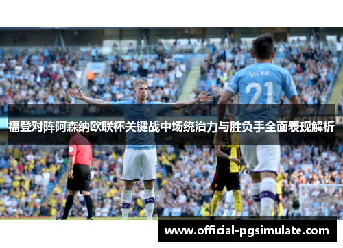 福登对阵阿森纳欧联杯关键战中场统治力与胜负手全面表现解析